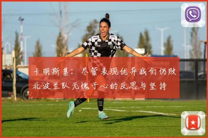 卡明斯基：尽管表现优异我们仍败北波兰队无愧于心的反思与坚持