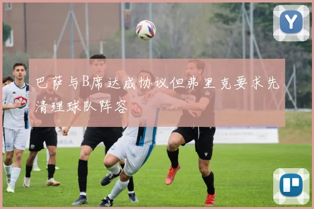 巴萨与B席达成协议但弗里克要求先清理球队阵容