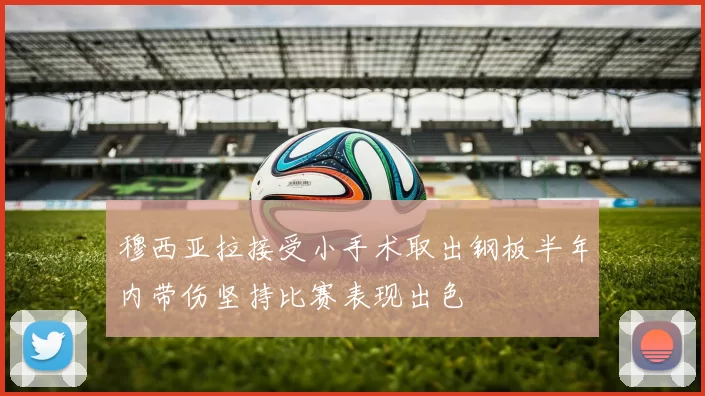 穆西亚拉接受小手术取出钢板半年内带伤坚持比赛表现出色