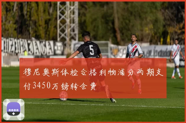 穆尼奥斯体检合格利物浦分两期支付3450万镑转会费