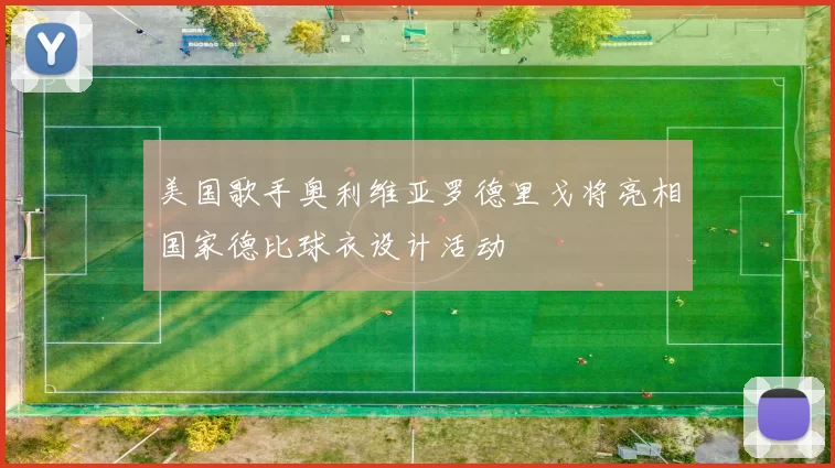 美国歌手奥利维亚罗德里戈将亮相国家德比球衣设计活动