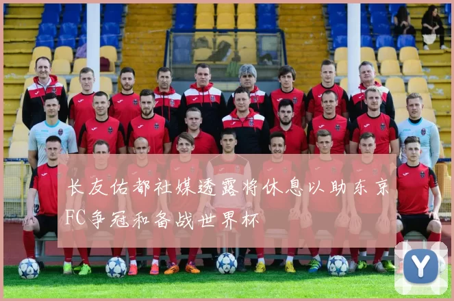 长友佑都社媒透露将休息以助东京FC争冠和备战世界杯