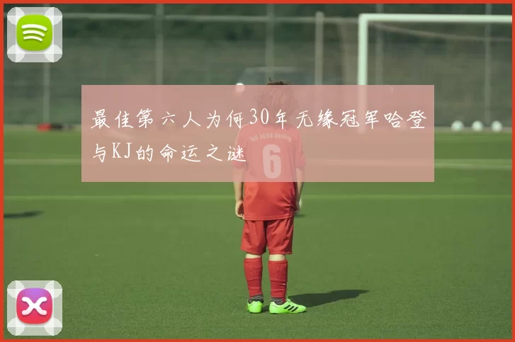 最佳第六人为何30年无缘冠军哈登与KJ的命运之谜