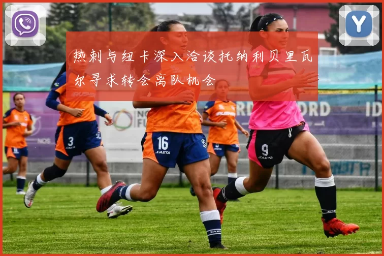 热刺与纽卡深入洽谈托纳利贝里瓦尔寻求转会离队机会