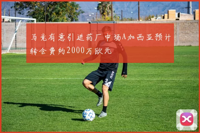 马竞有意引进药厂中场A加西亚预计转会费约2000万欧元