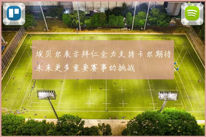 埃贝尔表示拜仁全力支持卡尔期待未来更多重要赛事的挑战