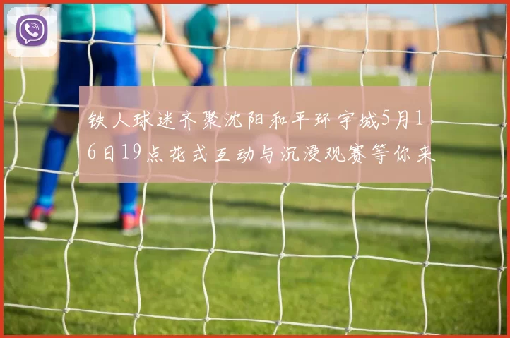 铁人球迷齐聚沈阳和平环宇城5月16日19点花式互动与沉浸观赛等你来参与