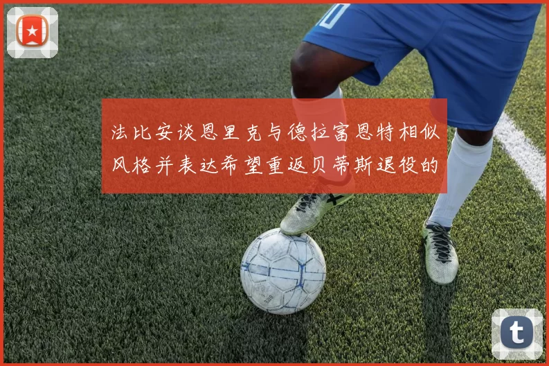 法比安谈恩里克与德拉富恩特相似风格并表达希望重返贝蒂斯退役的愿望