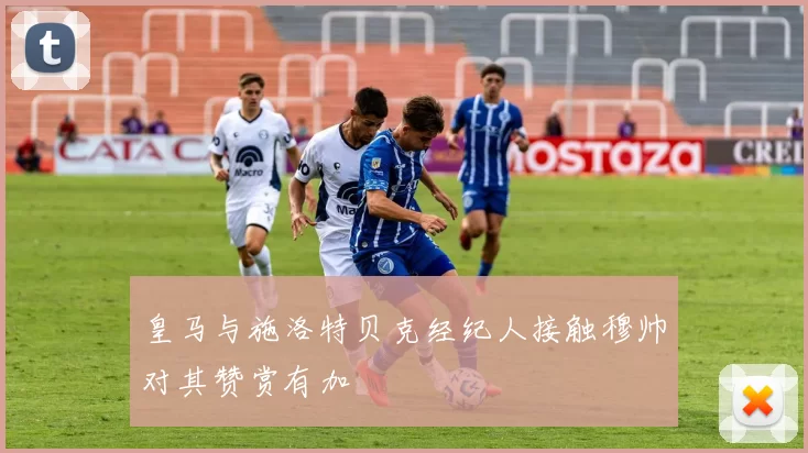 皇马与施洛特贝克经纪人接触穆帅对其赞赏有加