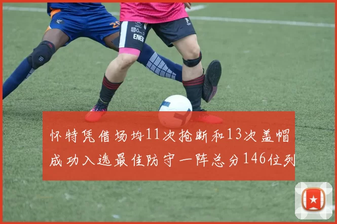 怀特凭借场均11次抢断和13次盖帽成功入选最佳防守一阵总分146位列第五