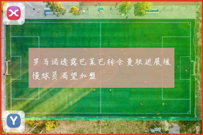 罗马诺透露巴莱巴转会曼联进展缓慢球员渴望加盟